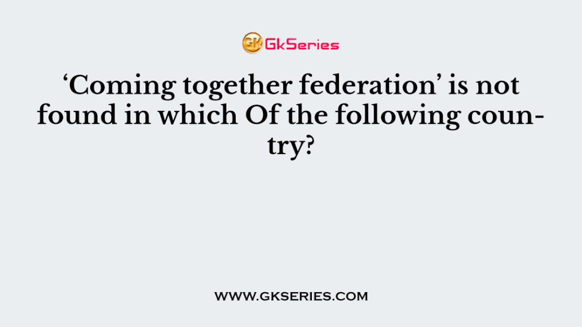 ‘Coming together federation’ is not found in which Of the following country?