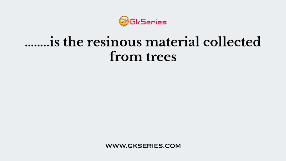 ……..is the resinous material collected from trees