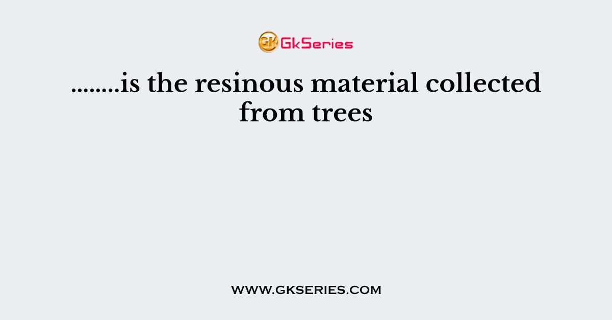 ……..is the resinous material collected from trees