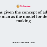 ……….has given the concept of administrative man as the model for decision making