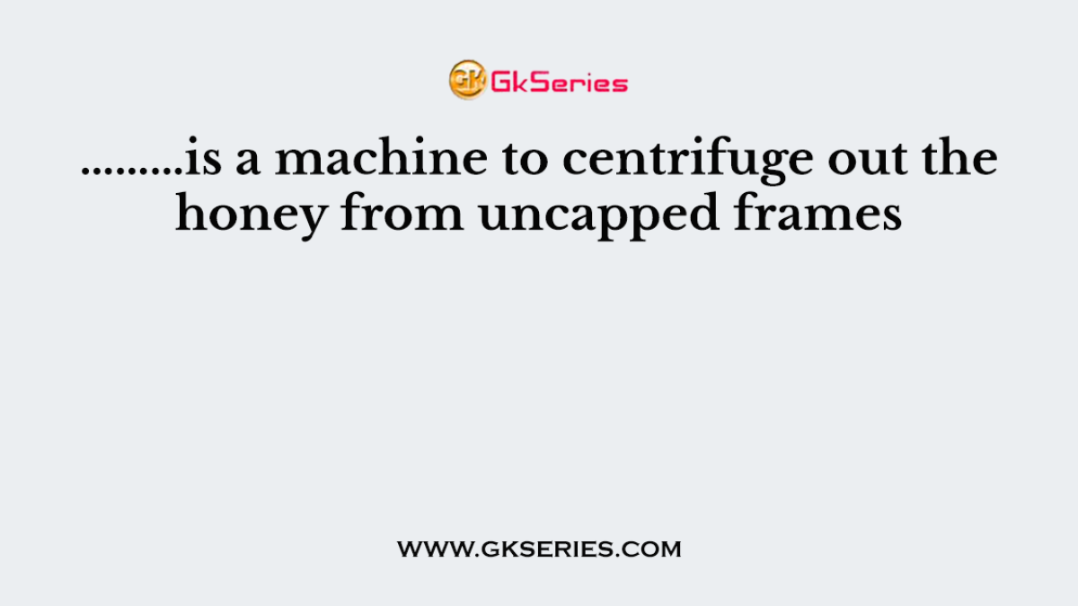 ………is a machine to centrifuge out the honey from uncapped frames
