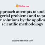 ………….approach attempts to understand managerial problems and to provide suitable solutions by the application of scientific methodology