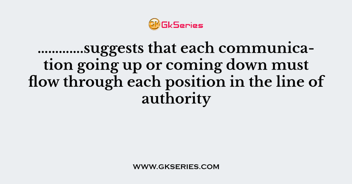 ………….suggests that each communication going up or coming down must flow through each position in the line of authority