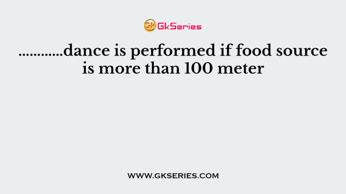…………dance is performed if food source is more than 100 meter