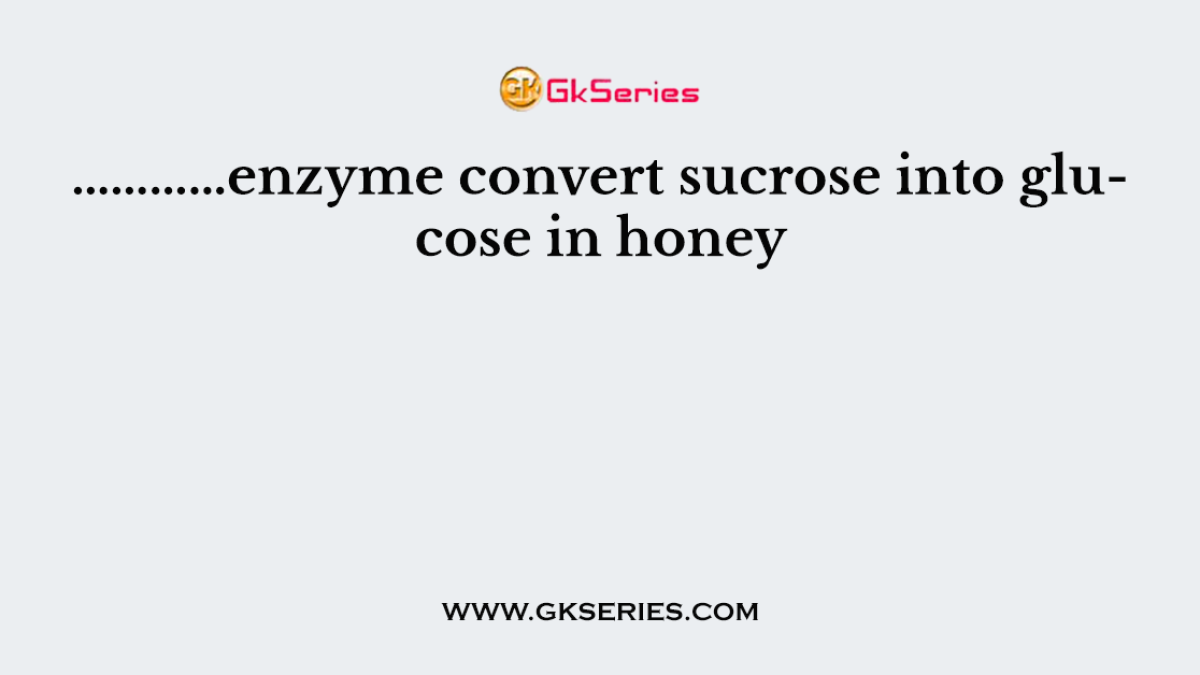 …………enzyme convert sucrose into glucose in honey