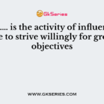 …………… is the activity of influencing people to strive willingly for group of objectives