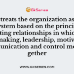 …………….treats the organization as a complex system based on the principles of supporting relationships in which decision making, leadership, motivation, communication and control move together