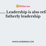 …………………. Leadership is also referred as fatherly leadership