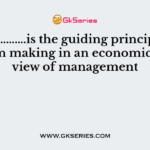 ………………….is the guiding principle for decision making in an economics based view of management