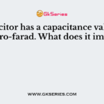 A capacitor has a capacitance value of 1 micro-farad. What does it imply?