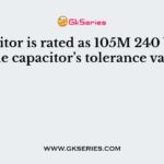 A capacitor is rated as 105M 240 V. What is the capacitor’s tolerance value?