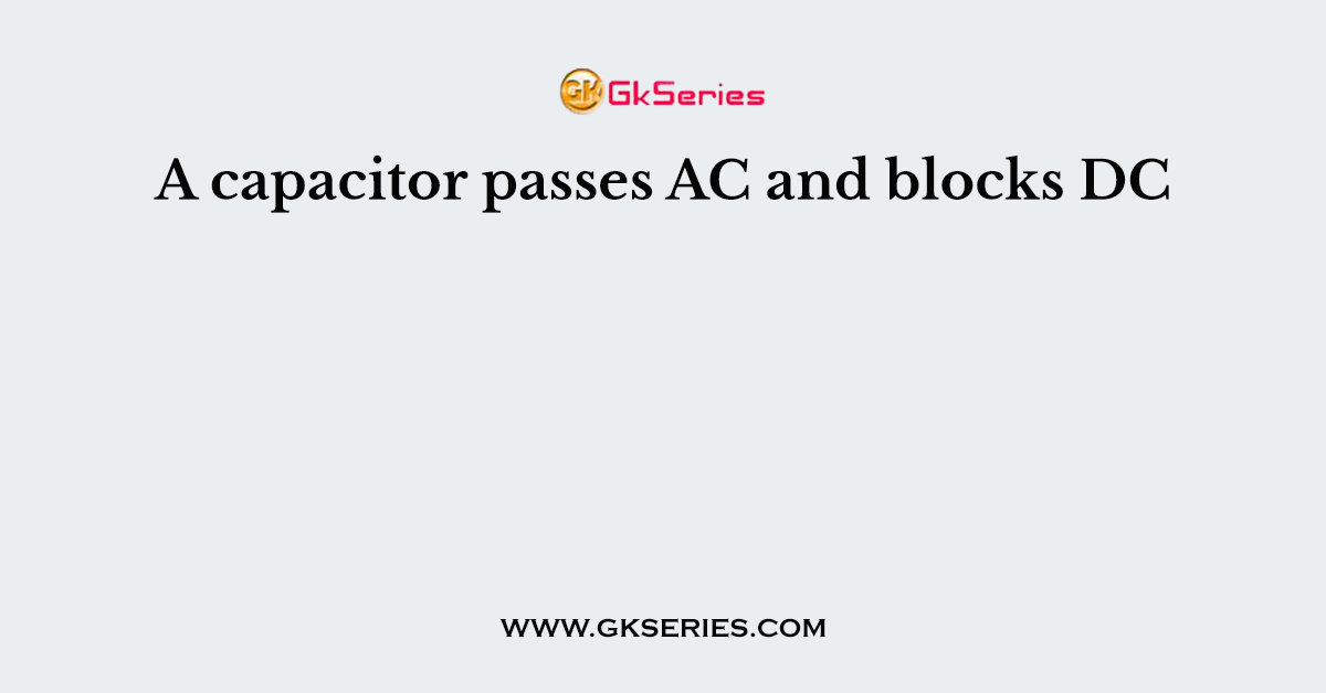 A capacitor passes AC and blocks DC