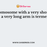 A chromosome with a very short arm and a very long arm is termed as
