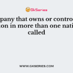 A company that owns or controls production in more than one nation is called