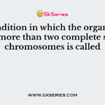 A condition in which the organisms have more than two complete sets of chromosomes is called