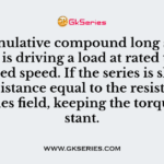 A cumulative compound long shunt motor is driving a load at rated torque and rated speed. If the series is shunted by a resistance equal to the resistance of the series field, keeping the torque constant.