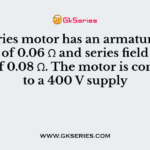 A dc series motor has an armature resistance of 0.06 Ω and series field resistance of 0.08 Ω. The motor is connected to a 400 V supply