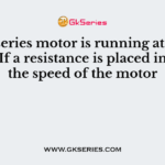 A dc series motor is running at rated speed. If a resistance is placed in series, the speed of the motor