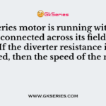 A dc series motor is running with a diverter connected across its field winding. If the diverter resistance is increased, then the speed of the motor