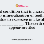 A dental condition that is characterized by hyper mineralization of teeth enamel due to excessive intake of _____________. The teeth often appear mottled