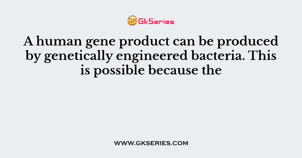 A human gene product can be produced by genetically engineered bacteria. This is possible because the