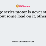 A large series motor is never started without some load on it, otherwise