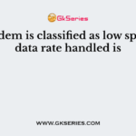 A modem is classified as low speed if data rate handled is