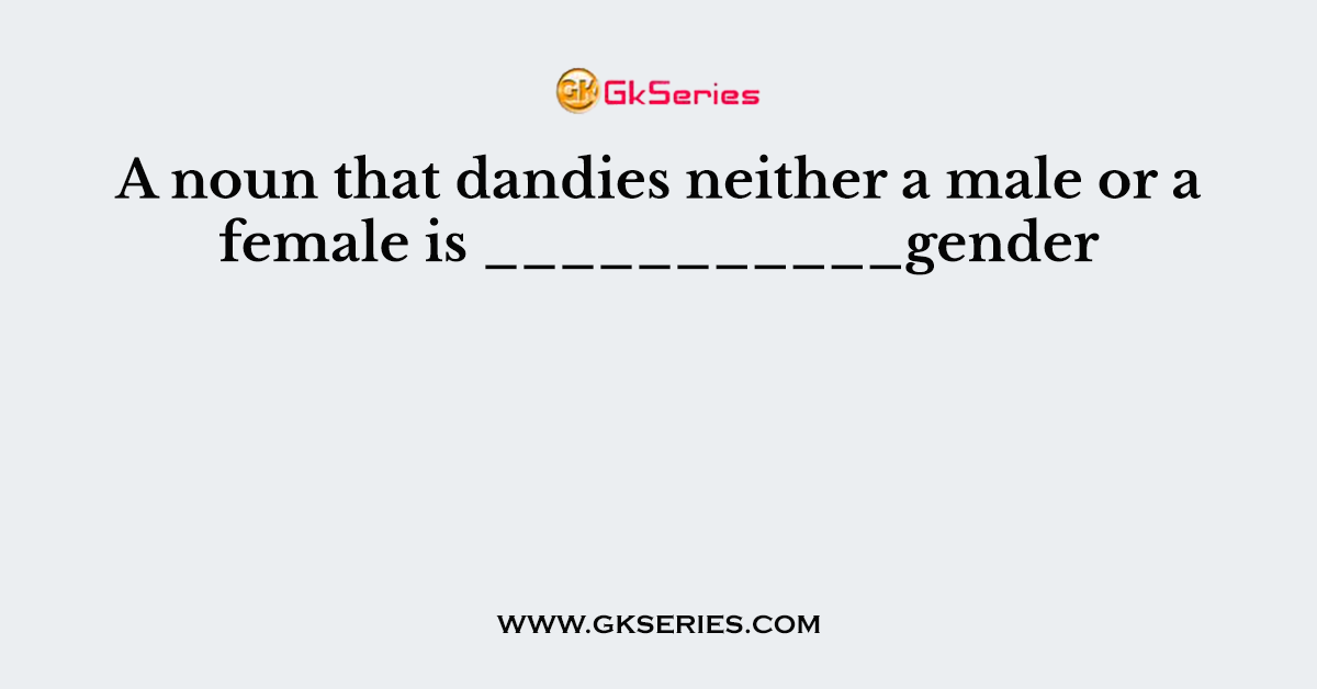 A noun that dandies neither a male or a female isA noun that dandies neither a male or a female is ___________gender ___________gender