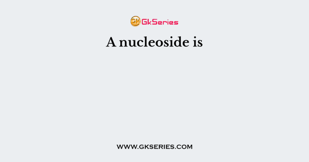 A nucleoside is