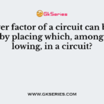A power factor of a circuit can be improved by placing which, among the following, in a circuit?