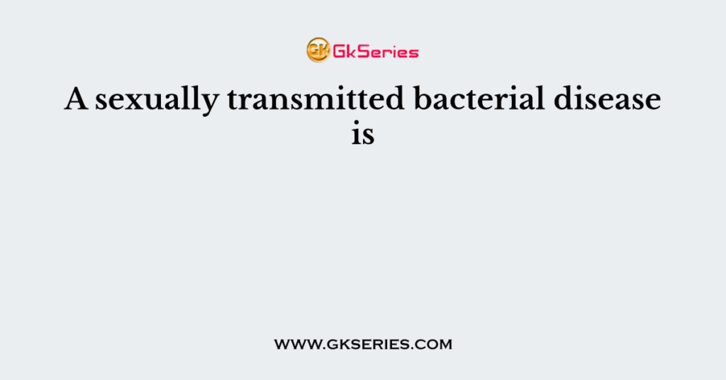 A sexually transmitted bacterial disease is