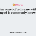 A sudden onset of a disease with rapid changed is commonly known as