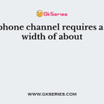 A telephone channel requires a bandwidth of about