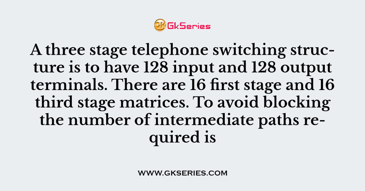 A three stage telephone switching structure is to have 128 input and 128 output terminals
