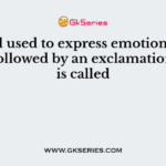 A word used to express emotion and is often followed by an exclamation mack is called