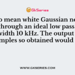 A zero mean white Gaussian noise is passed through an ideal low pass filter of bandwidth 10 kHz. The output of the samples so obtained would be