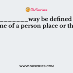 A__________way be defined as the name of a person place or thing