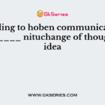 According to hoben communication is the _____ nituchange of thought or idea