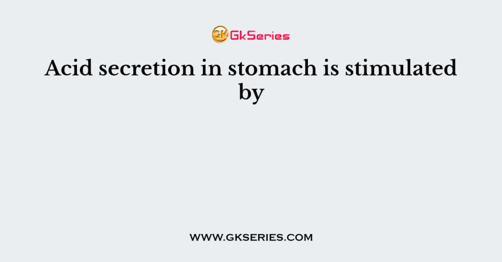 Acid secretion in stomach is stimulated by