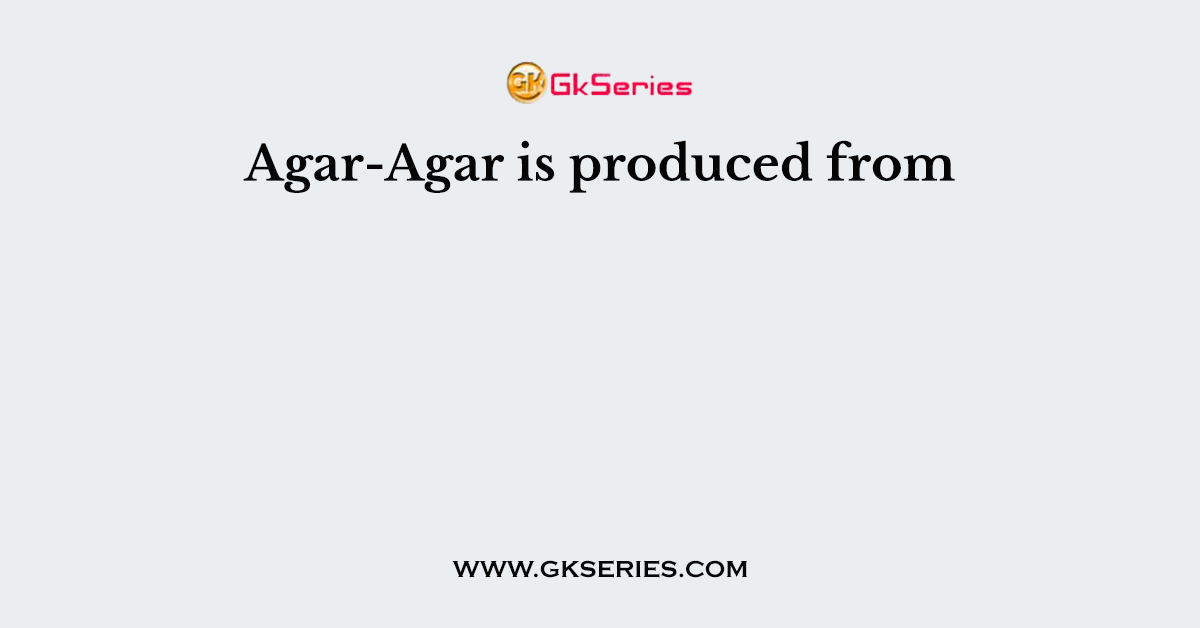 Agar-Agar is produced from