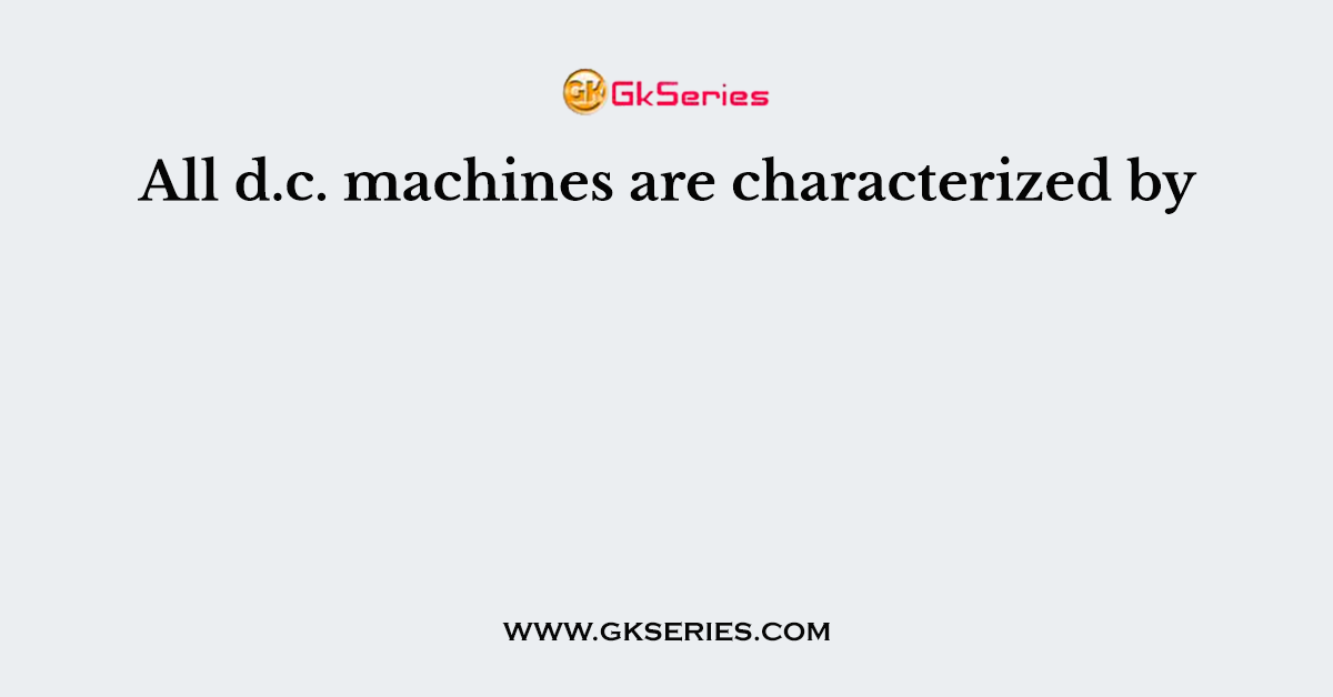 All d.c. machines are characterized by