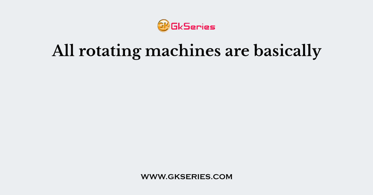 All rotating machines are basically