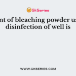 Amount of bleaching powder used for disinfection of well is