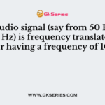 An audio signal (say from 50 Hz to 10000 Hz) is frequency translated by a carrier having a frequency of 106 Hz
