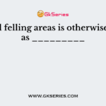 Annual felling areas is otherwise called as _________
