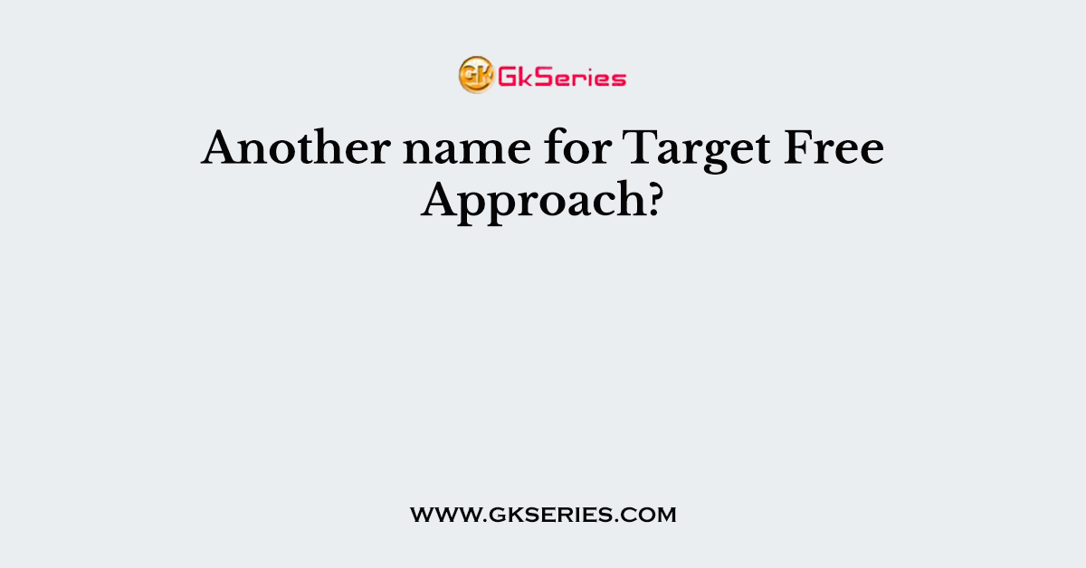 Another name for Target Free Approach?