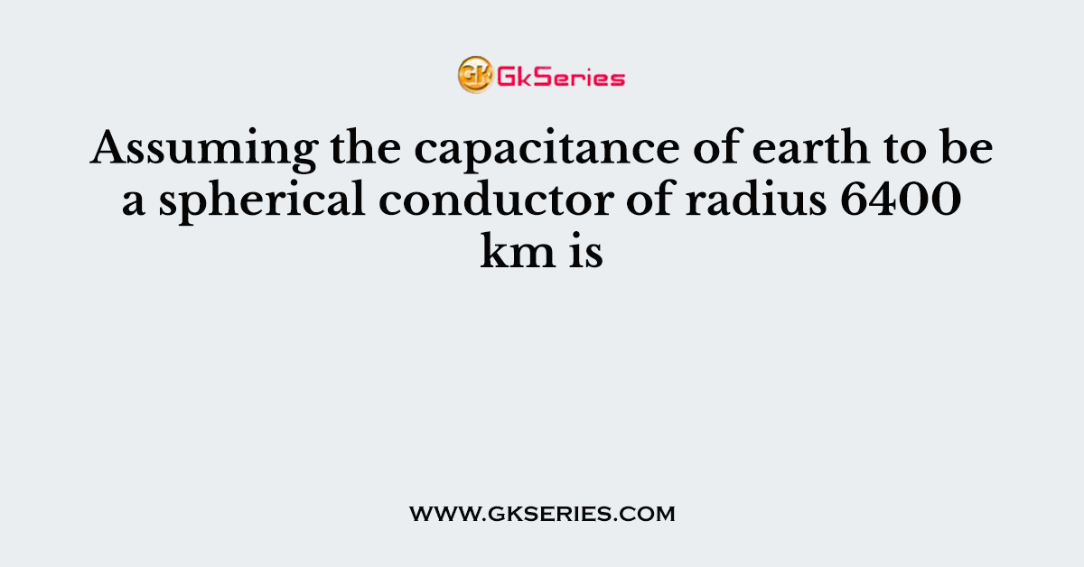 Assuming the capacitance of earth to be a spherical conductor of radius 6400 km is