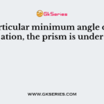 At a particular minimum angle of deviation, the prism is under
