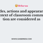 Attitudes, actions and appearances in the context of classroom communication are considered as