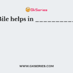 Bile helps in __________